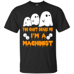 You can’t scare me I'm a Machinist shirt, hoodie, tank