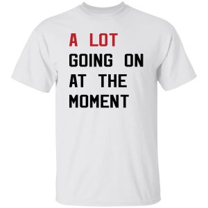 A Lot Going On At The Moment Shirt