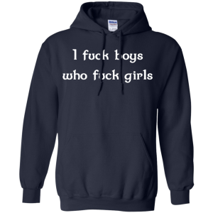I fuck boys who fuck girls shirt, tank, hoodie