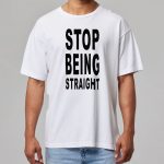 Stop Being Straight Shirt