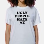Ugly People Hate Me Shirt
