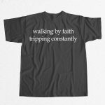Walking by Faith Tripping Constantly shirt