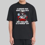 A Shrimp May Have Fried Rice But This Beef Is Strokin' Off Shirt