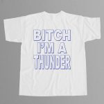 Bitch I'm A Thunder Shirt