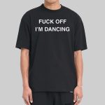 Fuck Off I'm Dancing Shirt