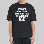 I Won't Apologize For Wanting To Abolish ICE Shirt
