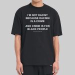 I'm Not Racist Because Racism Is A Crime And Crime Is For Black People Shirt