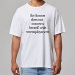 The Lioness Does Not Concern Herself With Unemployment Shirt