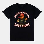 Trump Deported Your Mom Last Night Shirt
