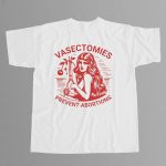 Vasectomies Prevent Abortions Shirt