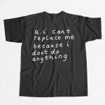 AI Can't Replace Me Because I Don't Do Anything Shirt