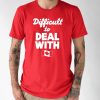 Difficult To Deal With Canada Shirt 4