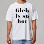 Gleb Is So Hot Shirt