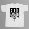 God Aint Gotta Explain Why He Picked Me Shirt 12