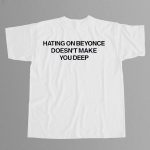 Hating On Beyonce Doesn't Make You Deep Shirt