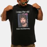 I Miss The Old Rob McElhenney Shirt
