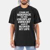 I Took My Sidepiece To The Coldplay Concert And It Ruined My Life Shirt 10