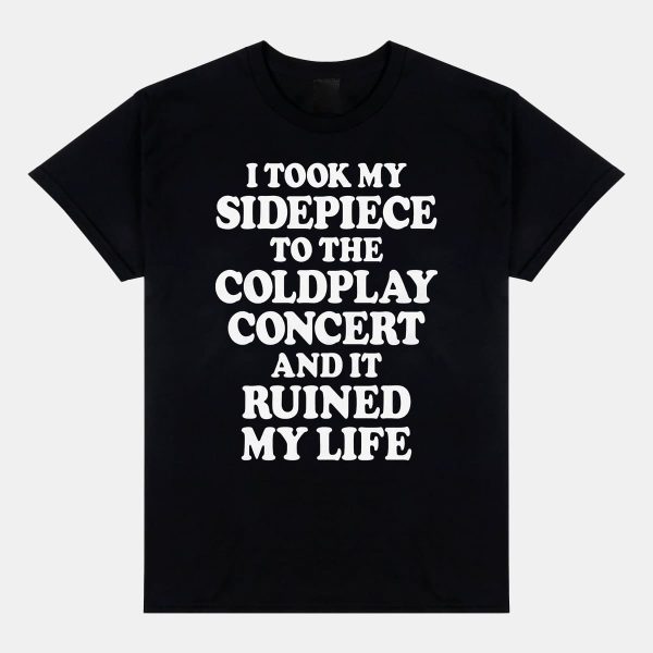 I Took My Sidepiece To The Coldplay Concert And It Ruined My Life Shirt 11