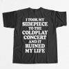I Took My Sidepiece To The Coldplay Concert And It Ruined My Life Shirt 9