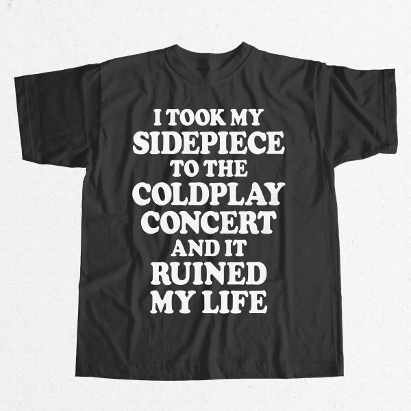 I Took My Sidepiece To The Coldplay Concert And It Ruined My Life Shirt 9