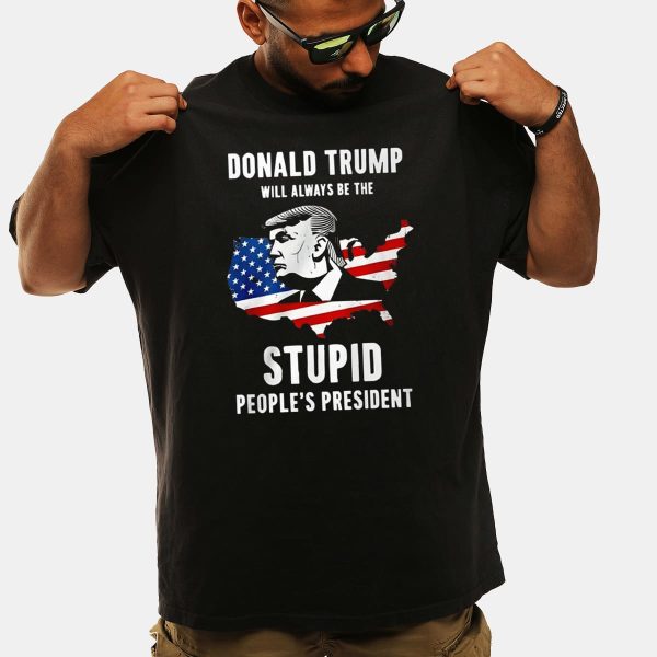 Trump Will Always Be The Stupid Peoples President Shirt 1