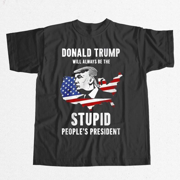 Trump Will Always Be The Stupid Peoples President Shirt 2