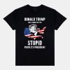 Trump Will Always Be The Stupid Peoples President Shirt 4
