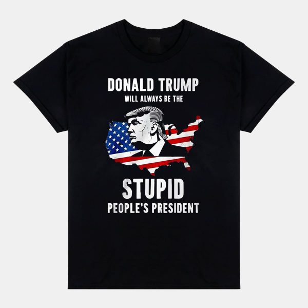 Trump Will Always Be The Stupid Peoples President Shirt 4