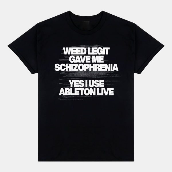 Weed Legit Gave Me Schizophrenia Yes I Use Ableton Live Shirt 12