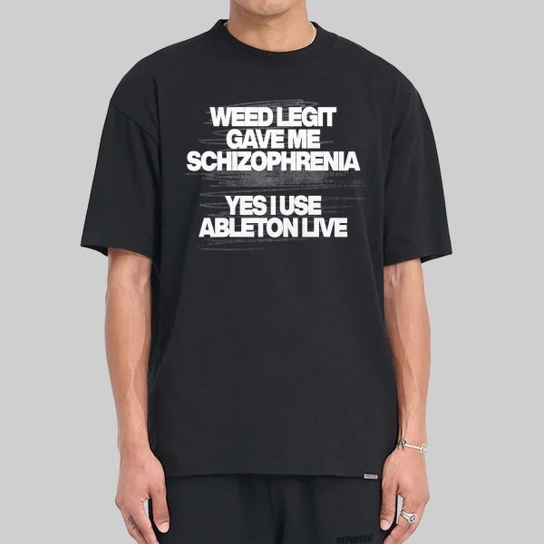 Weed Legit Gave Me Schizophrenia Yes I Use Ableton Live Shirt 13