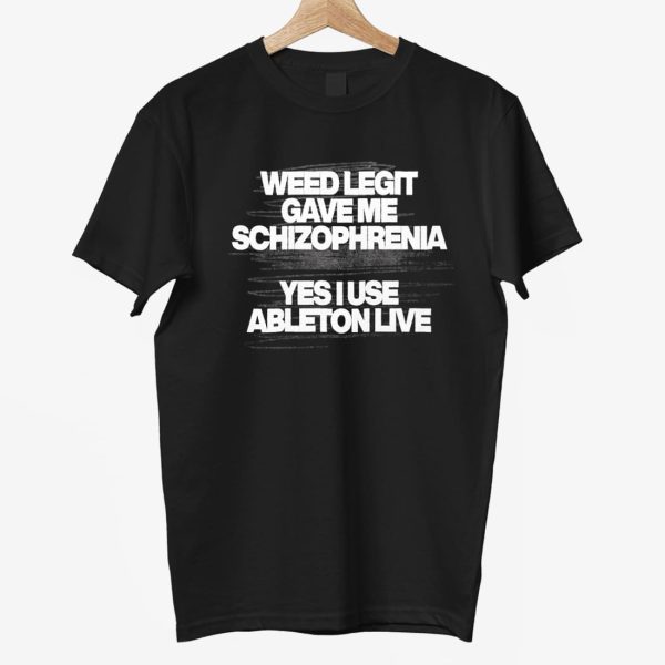 Weed Legit Gave Me Schizophrenia Yes I Use Ableton Live Shirt 3