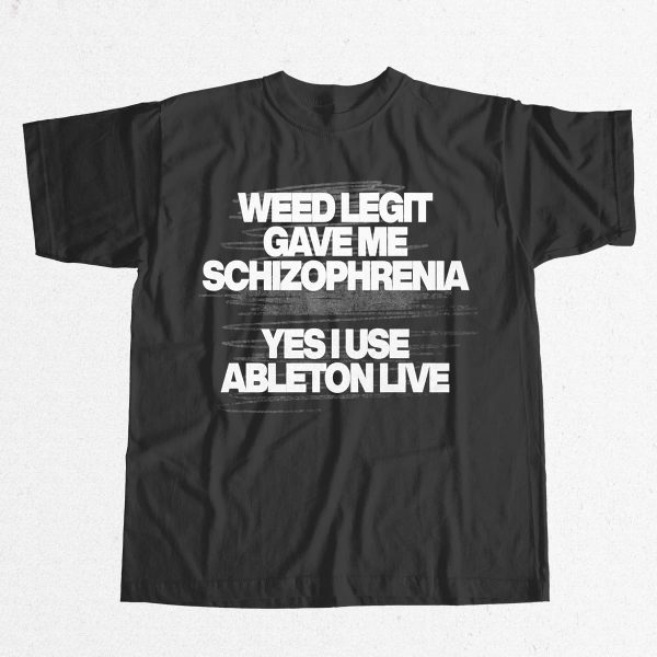 Weed Legit Gave Me Schizophrenia Yes I Use Ableton Live Shirt 9