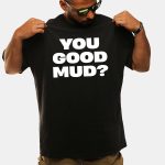 You Good Mud Shirt