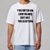 You Voted On Love Island But Not The Election T Shirt 11