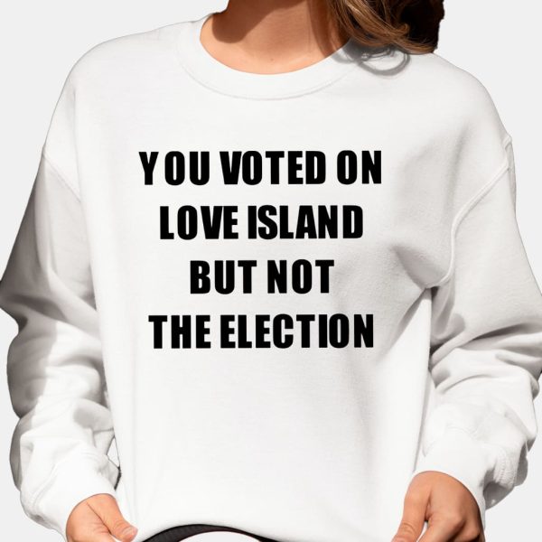 You Voted On Love Island But Not The Election T Shirt 5