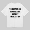 You Voted On Love Island But Not The Election T Shirt 8