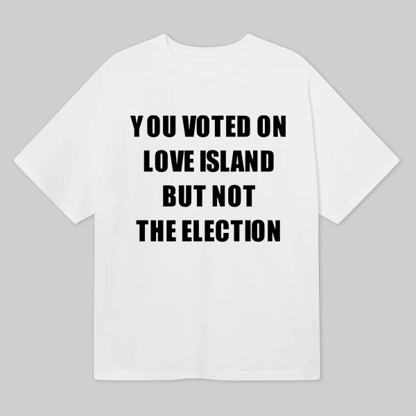 You Voted On Love Island But Not The Election T Shirt 8