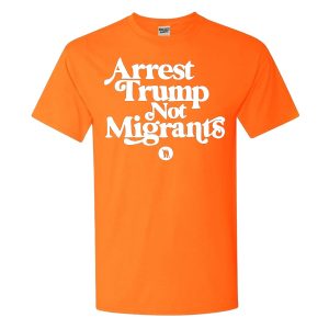 Arrest Trump Not Migrants Shirt 1