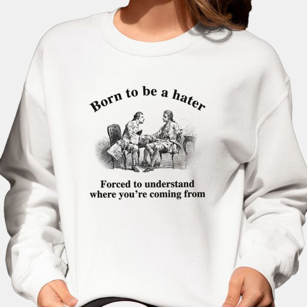 Born To Be A Hater Forced To Understand Where Youre Coming From Shirt 9