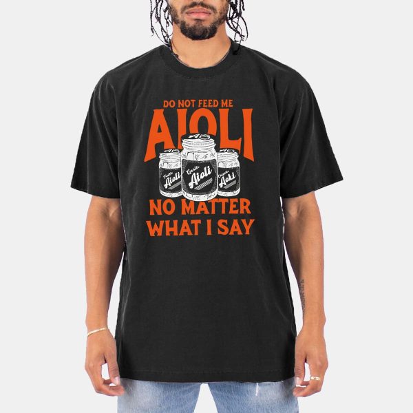 Do Not Feed Me Aioli No Matter What I Say Shirt 11