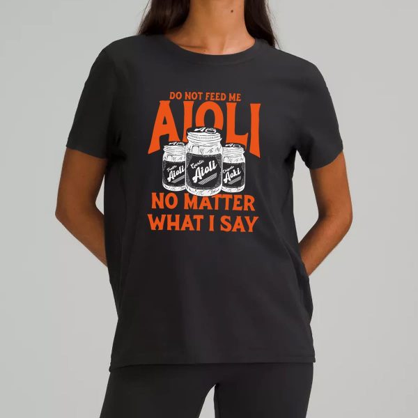 Do Not Feed Me Aioli No Matter What I Say Shirt 7