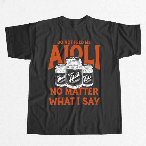 Do Not Feed Me Aioli No Matter What I Say Shirt 9