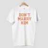 Dont Marry Him Shirt 9
