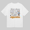 Ever Since I Was A Little Kid I Knew I Wanted A Cigarette Shirt 1