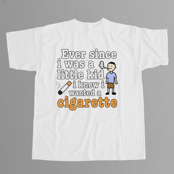 Ever Since I Was A Little Kid I Knew I Wanted A Cigarette Shirt 7