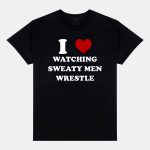 I Love Watching Sweaty Men Wrestle Shirt