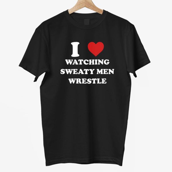 I Love Watching Sweaty Men Wrestle Shirt
