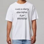 I Was A Cherry Stan Before It Got Tiktokified Shirt