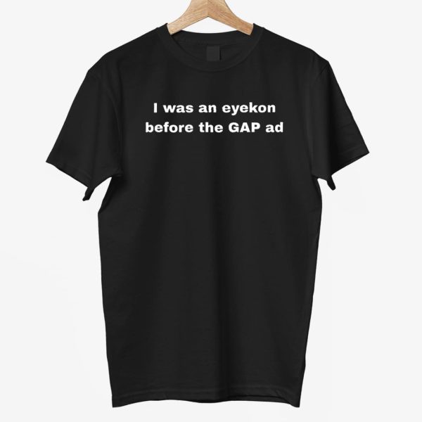 I Was An Eyekon Before The Gap Ad shirt 9