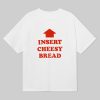 Insert Cheesy Bread T Shirt 6